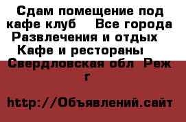 Сдам помещение под кафе,клуб. - Все города Развлечения и отдых » Кафе и рестораны   . Свердловская обл.,Реж г.